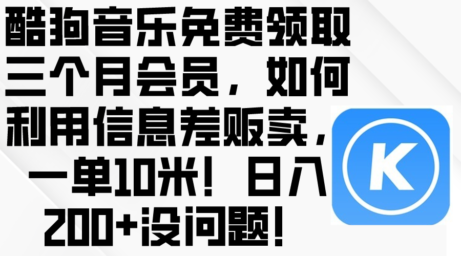 (10236期)酷狗音乐免费领取三个月会员,利用信息差贩卖,一单10米!日入200+没问题-财富群