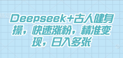 Deepseek+古人健身操,快速涨粉,精准变现,日入多张-财富群
