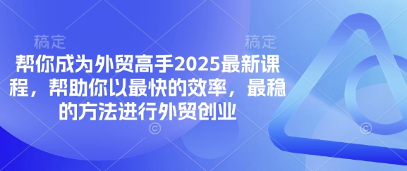 帮你成为外贸高手2025最新课程，帮助你以最快的效率，最稳的方法进行外贸创业-财富群