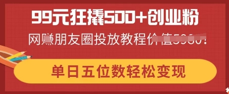 99元狂撬500+创业粉，单日五位数轻松变现，网创朋友圈投放教程-财富群