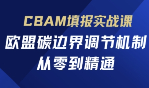 CBAM填报实战课，欧盟碳边界调节机制，从零到精通-财富群