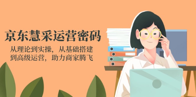 （14248期）京东慧采运营密码：从理论到实操，从基础搭建到高级运营，助力商家腾飞-财富群
