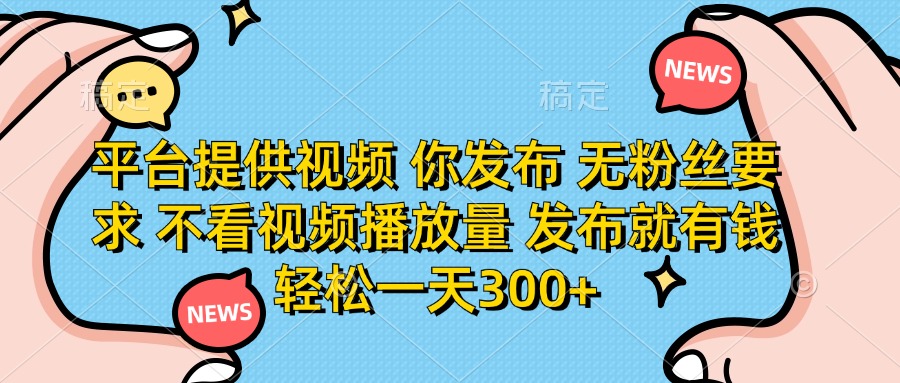 (14317期)平台提供视频 你发布 无粉丝要求 不看视频播放量 发布就有钱 轻松一天300+-财富群