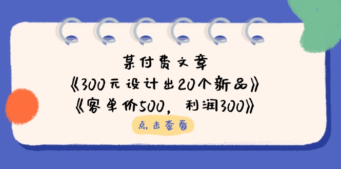 （14209期）某付费文章：《300元设计出20个新品》+《客单价500，利润300》-财富群