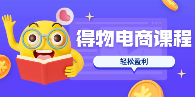 （14146期）得物电商课程合集，选品、优化、定价全攻略，7天SOP单品爆红，轻松盈利-财富群