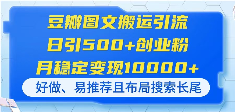 (14323期)豆瓣图文搬运引流,日引500+创业粉,月稳定变现10000+,好做、易推荐且...-财富群