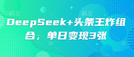 DeepSeek+头条王炸组合,单日变现3张-财富群