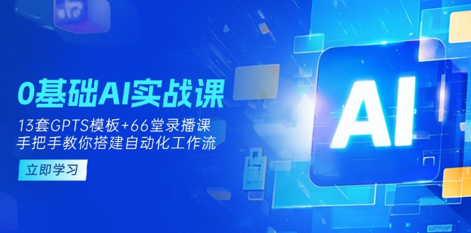 （14202期）0基础AI实操课：13套GPTS模板+66字录播课，手把手教你搭建自动化工作流-财富群