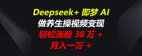 Deepseek+即梦AI，做养生操视频变现，轻松涨粉38W+，月入一W+-财富群
