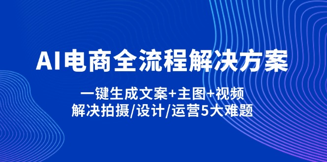 （14200期）AI电商全流程解决方案,一键生成文案+主图+视频,解决拍摄/设计/运营5大难题-财富群