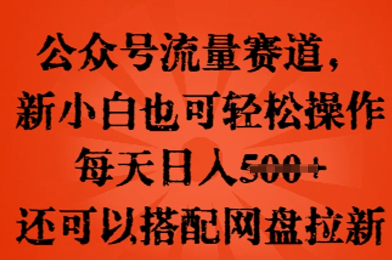 公众号流量赛道,新人小白也可轻松上手操作,每天日入100+,还可以搭配网盘拉新-财富群