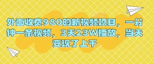 外面收费980的新视频项目,一分钟一条视频,3天23W播放,当天变现了上千-财富群