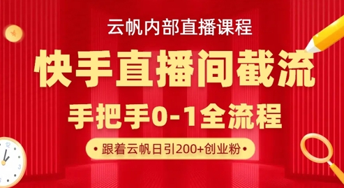 云帆内部直播课·快手直播间截流玩法，日引100+创业粉-财富群