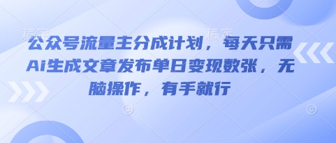 公众号流量主分成计划，每天只需Ai生成文章发布单日变现数张，无脑操作，有手就行-财富群