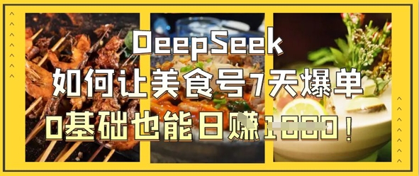 DeepSeek如何让美食号7天爆单，0基础也能日入1k-财富群