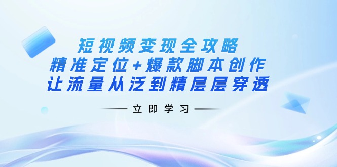 （14159期）短视频变现全攻略：精准定位+爆款脚本创作，让流量从泛到精层层穿透-财富群