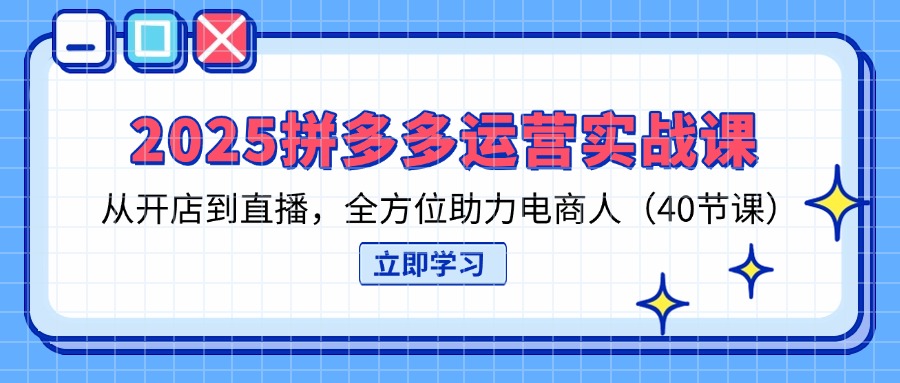 （14259期）2025拼多多运营实战课，从开店到直播，全方位助力电商人（40节课）-财富群