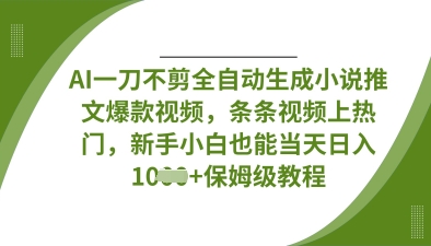 AI一刀不剪全自动生成小说推文爆款视频，条条视频上热门，新手小白也能当天日入数张-财富群