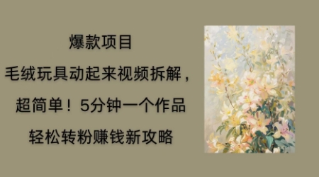 毛绒玩具动起来项目拆解,三四分钟一个作品,轻松转粉挣钱新玩法-财富群