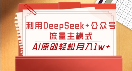 利用DeepSeek+公众号流量主模式,AI原创轻松月入1w+-财富群