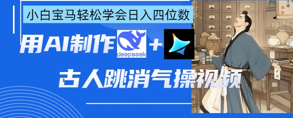 AI古人跳消气操视频制作,deepseek+即梦,小白宝马轻松学会日入四位数-财富群