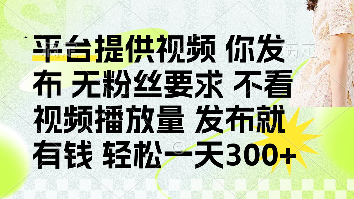 （14224期）发布平台提供视频就有钱 无粉丝要求 不看视频播放量 发布就有钱 一天300+-财富群