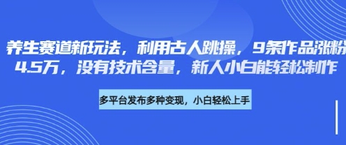 养生赛道新玩法,利用古人跳操,9条作品涨粉4.5W,没有技术含量,新人小白能轻松制作-财富群