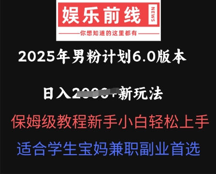 2025年男粉计划6.0版本，日入多张新玩法，保姆级教程新手小白轻松上手，适合学生宝妈兼职副业首选-财富群