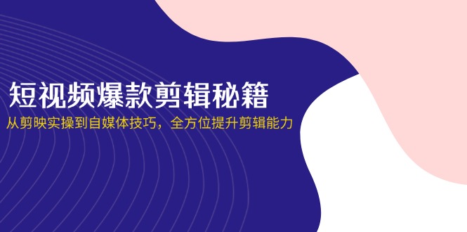 (14244期)短视频爆款剪辑秘籍,从剪映实操到自媒体技巧,全方位提升剪辑能力-财富群