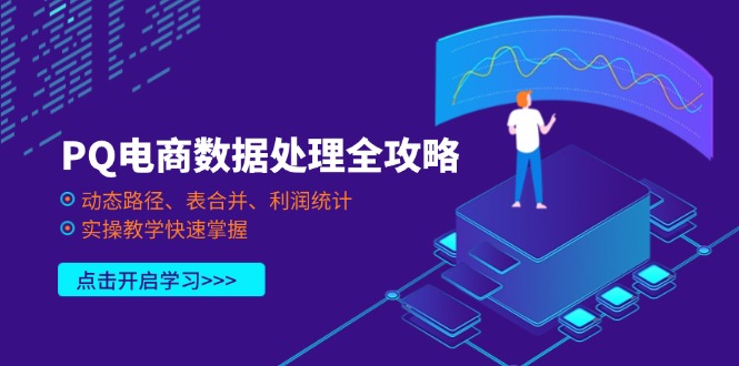 （14240期）PQ电商数据处理全攻略，动态路径、表合并、利润统计，实操教学快速掌握-财富群