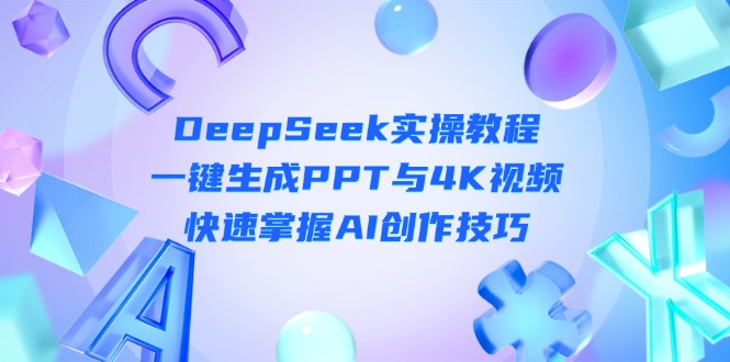 （14300期）DeepSeek入门实操教程：一键生成PPT与4K视频，快速掌握AI创作技巧-财富群