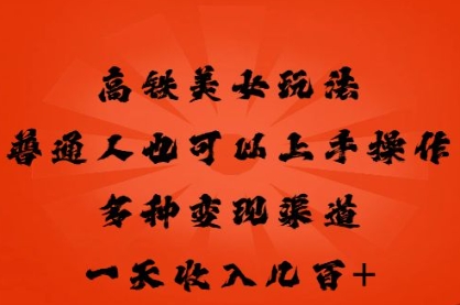 高铁美女玩法，普通人也可以轻松上手，多种渠道变现，一天几张-财富群