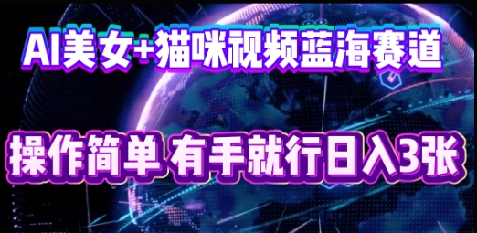 AI美女+猫咪视频蓝海赛道,操作简单,有手就行日入3张-财富群