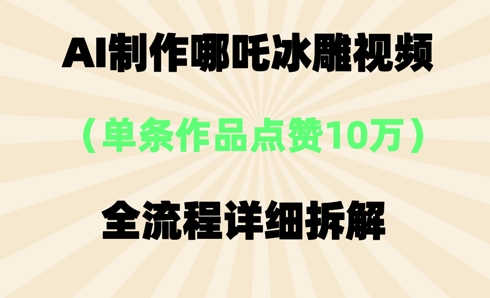 AI哪吒冰雕视频,单条视频点赞10W+,全流程详细拆解-财富群