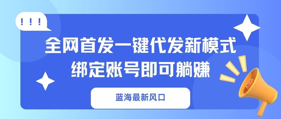 （14183期）蓝海最新风口，全网首发一键代发新模式！绑定账号即可躺赚-财富群