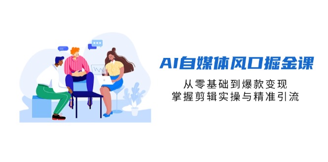 （14329期）AI自媒体风口掘金课，从零基础到爆款变现，掌握剪辑实操与精准引流-财富群