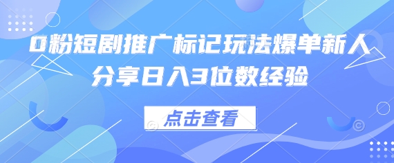 0粉短剧推广标记玩法爆单新人分享日入3位数经验-财富群
