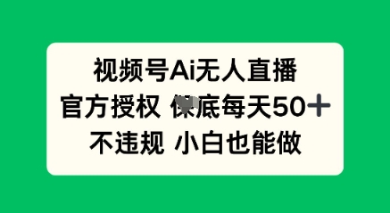 视频号AI无人直播，官方授权  每天50+，不违规 小白也能做-财富群