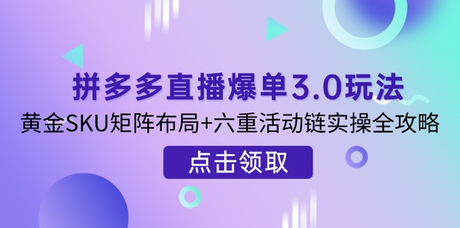 （14192期）拼多多直播爆单3.0玩法解析，黄金SKU矩阵布局+六重活动链实操全攻略-财富群