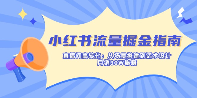 （14174期）小红书流量掘金指南：直播间高转化：从场景搭建到话术设计，月销30W秘籍-财富群