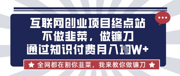 互联网创业尽头-不做韭菜,做镰刀,通过知识付费月入10个【揭秘】-财富群