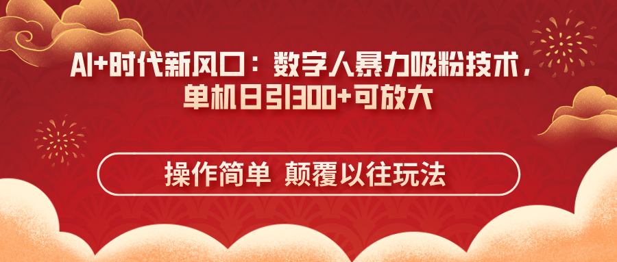 （14304期）AI+时代新风口：数字人暴力吸粉技术，单机日引300+可放大 操作简单  颠…-财富群