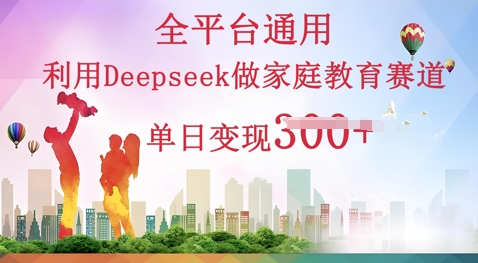 利用Deepseek做家庭教育赛道条条爆款单日变现3张-财富群