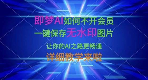 即梦AI如何不开会员，一键保存无水印图片，让你的AI之路更畅通，详细教学来啦-财富群