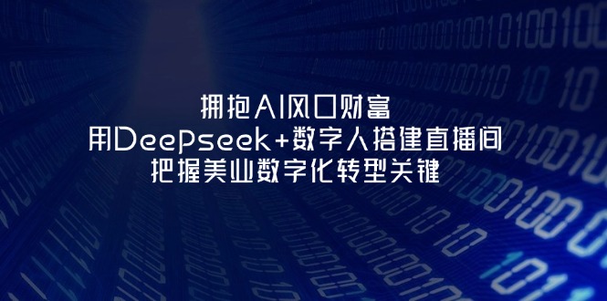 （14299期）拥抱AI风口财富：用Deepseek+数字人搭建直播间，把握美业数字化转型关键-财富群