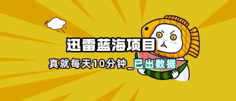 迅雷浏览器项目_真就每天忙活10分钟，完整拆解+热点把控(超详细拆解教程)-财富群