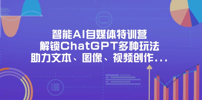 (14245期)智能AI自媒体特训营,解锁ChatGPT多种玩法,助力文本、图像、视频创作...-财富群