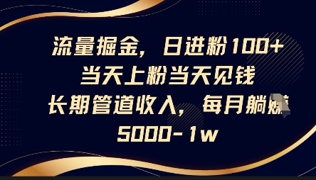 流量掘金,日进粉100+,当天上粉当天见钱,长期管道收入,每月躺挣5k-财富群
