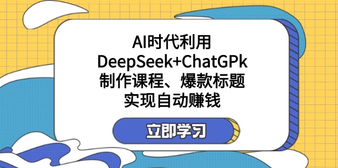 (14149期)某付费文:AI时代利用DeepSeek+ChatGPk制作课程、爆款标题,实现自动赚钱-财富群