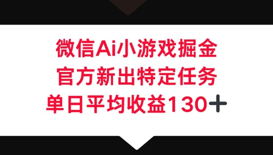 微信AI小游戏掘金,官方新出特定任务,单日平均收益130+-财富群